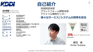 自己紹介
Copyright © 2019 KDDI Corporation. All Rights Reserved
技術統括本部
プラットフォーム開発本部
アジャイル開発センター
様々なサービス/システムの開発を担当
1
廣田 翼
Hirota Tsubasa
ネットワークスペシャリスト
 