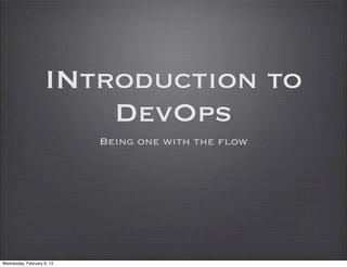 INtroduction to
                        DevOps
                            Being one with the flow




Wednesday, February 6, 13
 