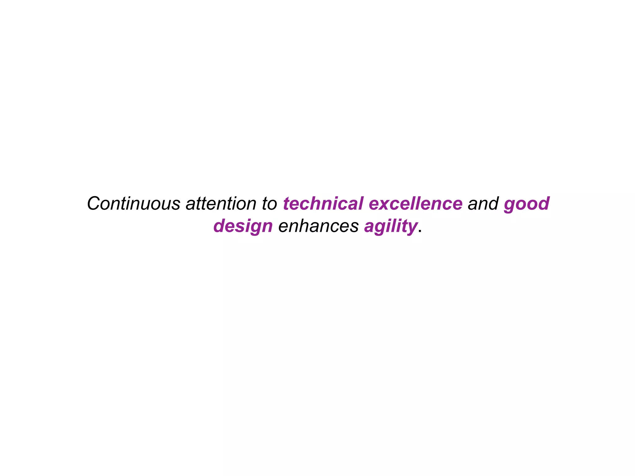 Continuous attention to technical excellence and good design enhances agility. 