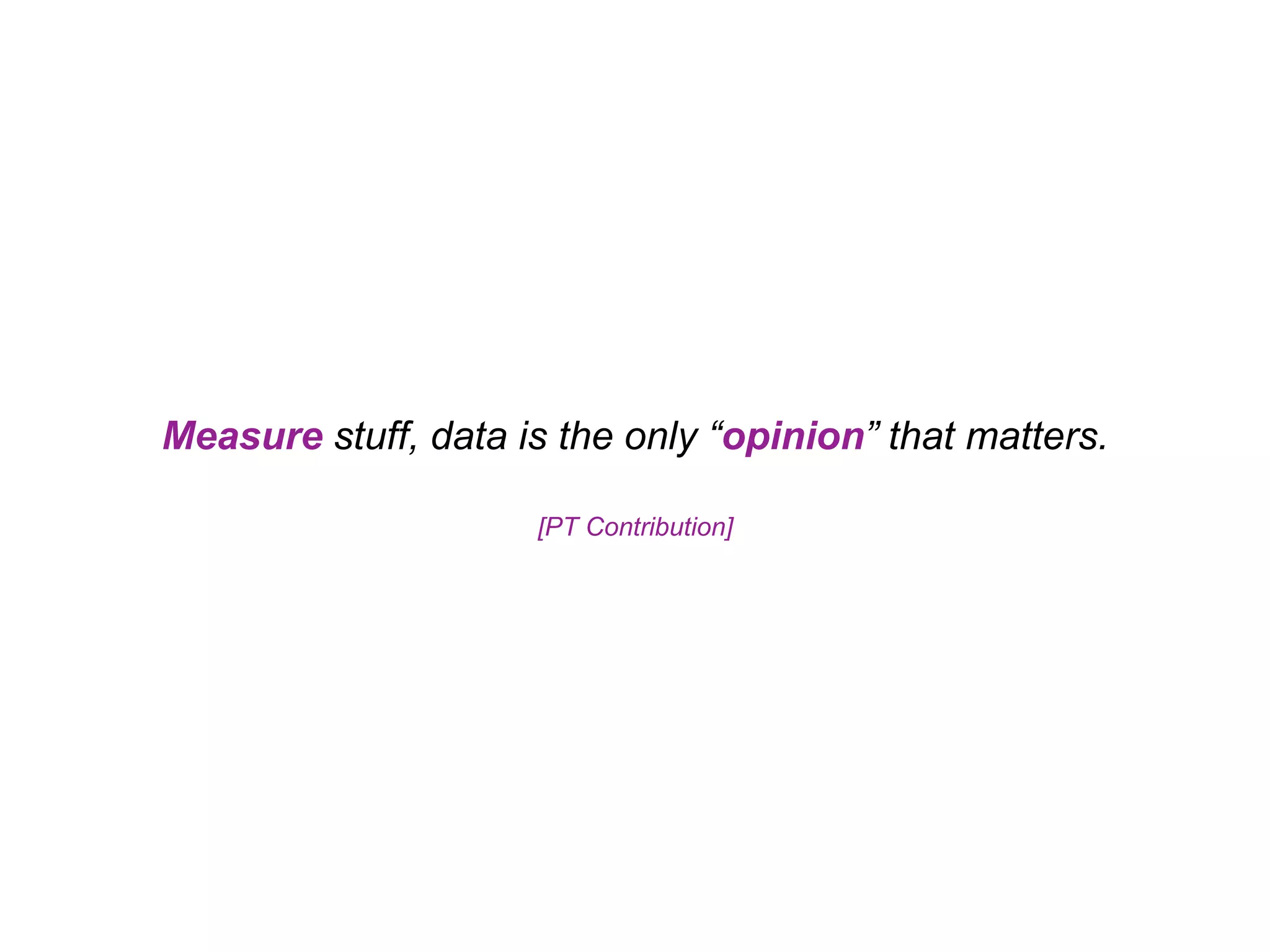 Measure stuff, data is the only “opinion” that matters. [PT Contribution] 