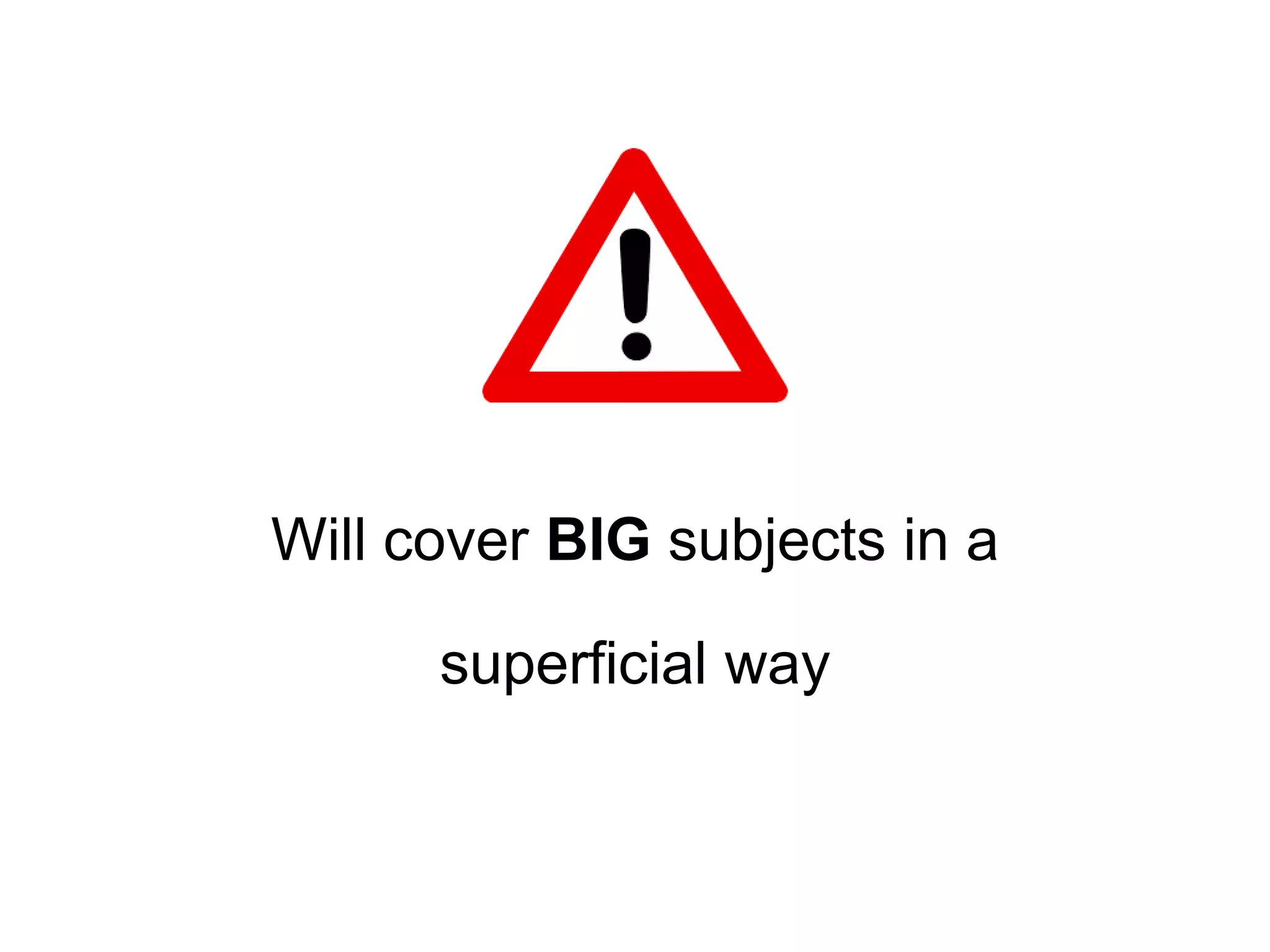 Will cover BIG subjects in a superficial way 