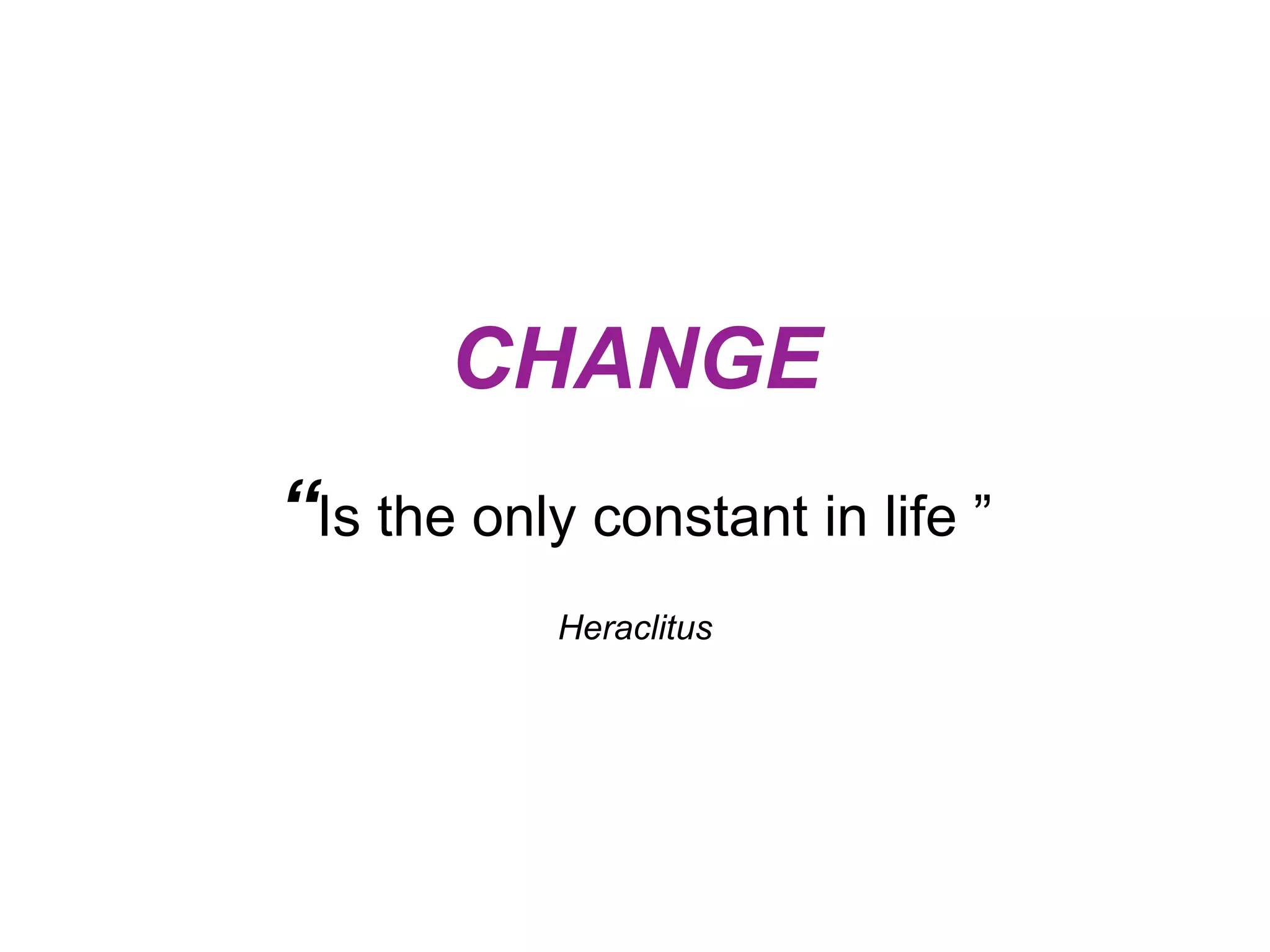 CHANGE “Is the only constant in life ” Heraclitus 