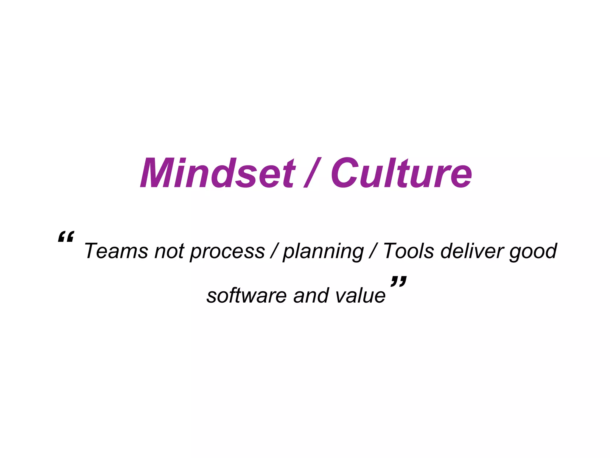 Mindset / Culture “ Teams not process / planning / Tools deliver good software and value” 