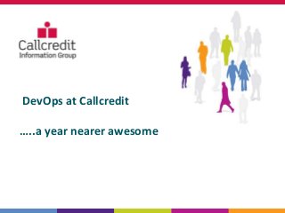 DevOps at Callcredit
…..a year nearer awesome
 