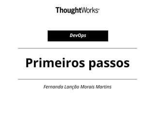 Primeiros passos
Fernanda Lanção Morais Martins
DevOps
 
