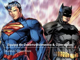 Equipe de Desenvolvimento & Operações
Mudança Vs Estabilidade
Fonte:houseofgeekery
 