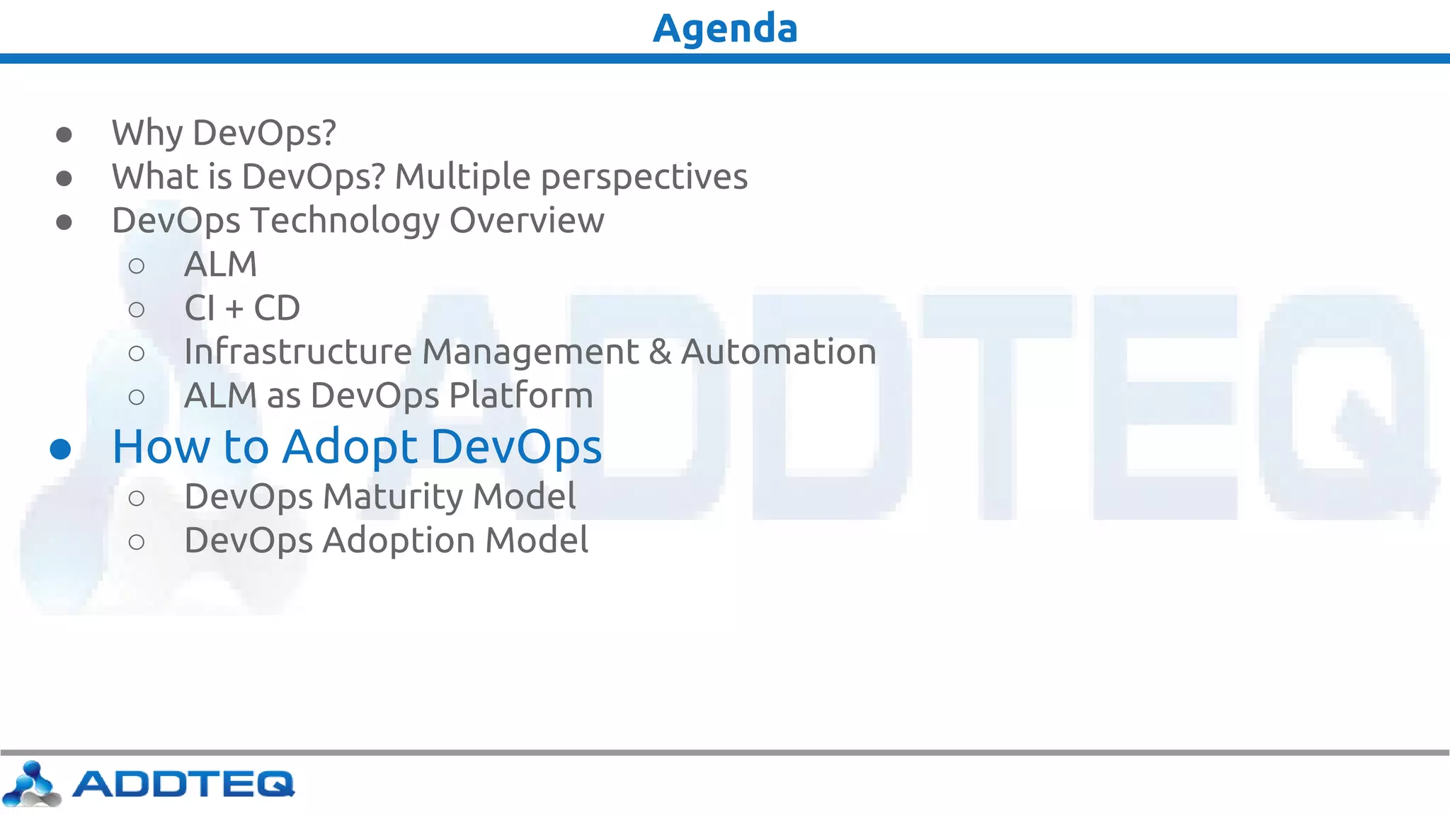 Agenda
● Why DevOps?
● What is DevOps? Multiple perspectives
● DevOps Technology Overview
○ ALM
○ CI + CD
○ Infrastructure Management & Automation
○ ALM as DevOps Platform
● How to Adopt DevOps
○ DevOps Maturity Model
○ DevOps Adoption Model
 