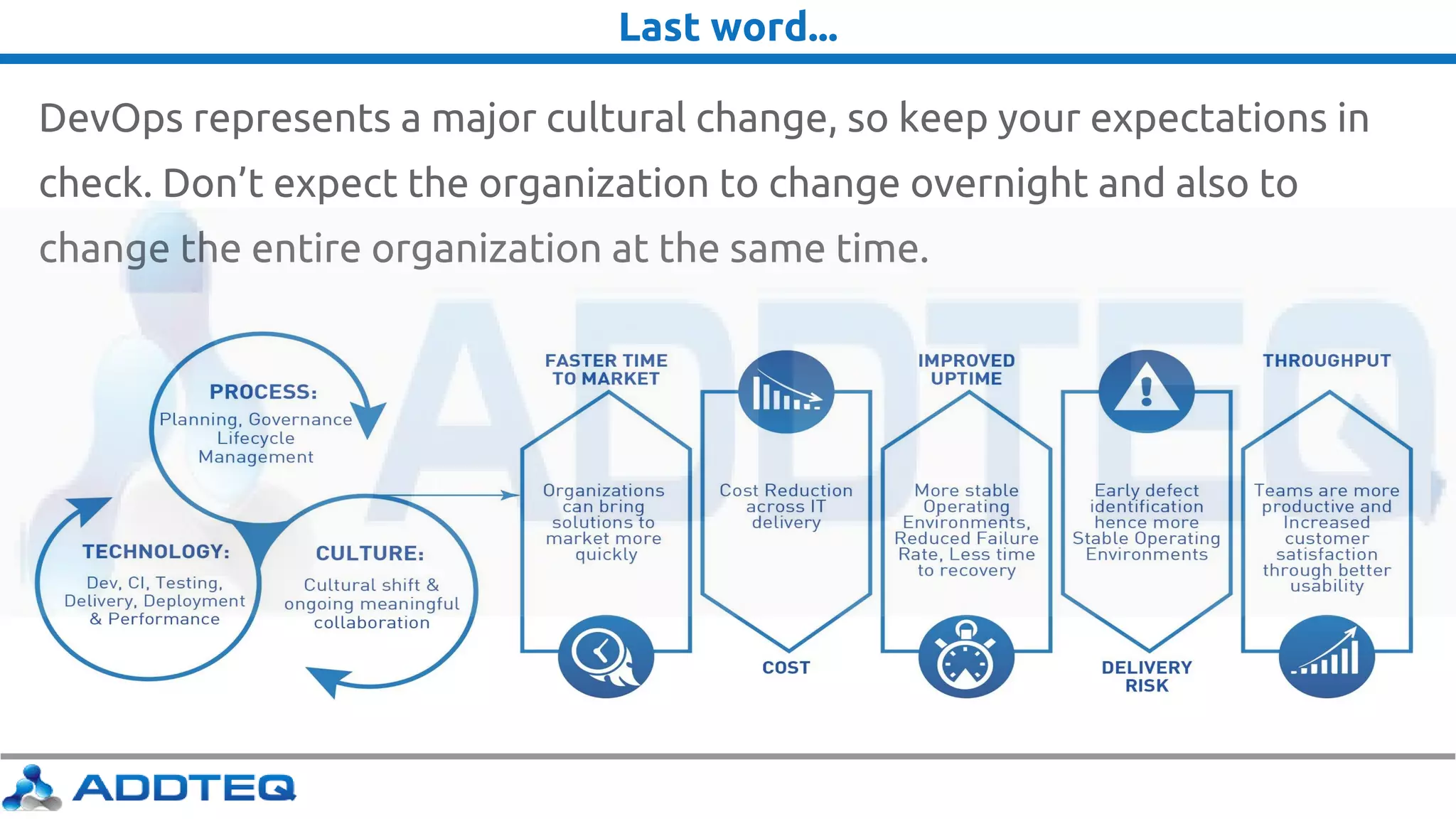 Last word...
DevOps represents a major cultural change, so keep your expectations in
check. Don’t expect the organization to change overnight and also to
change the entire organization at the same time.
 