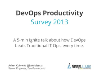 A 5-min Ignite talk about how DevOps
beats Traditional IT Ops, every time.
Oliver White (@theotown)
Head of Rebel Labs, ZeroTurnaround
DevOps Productivity
Survey 2013
 