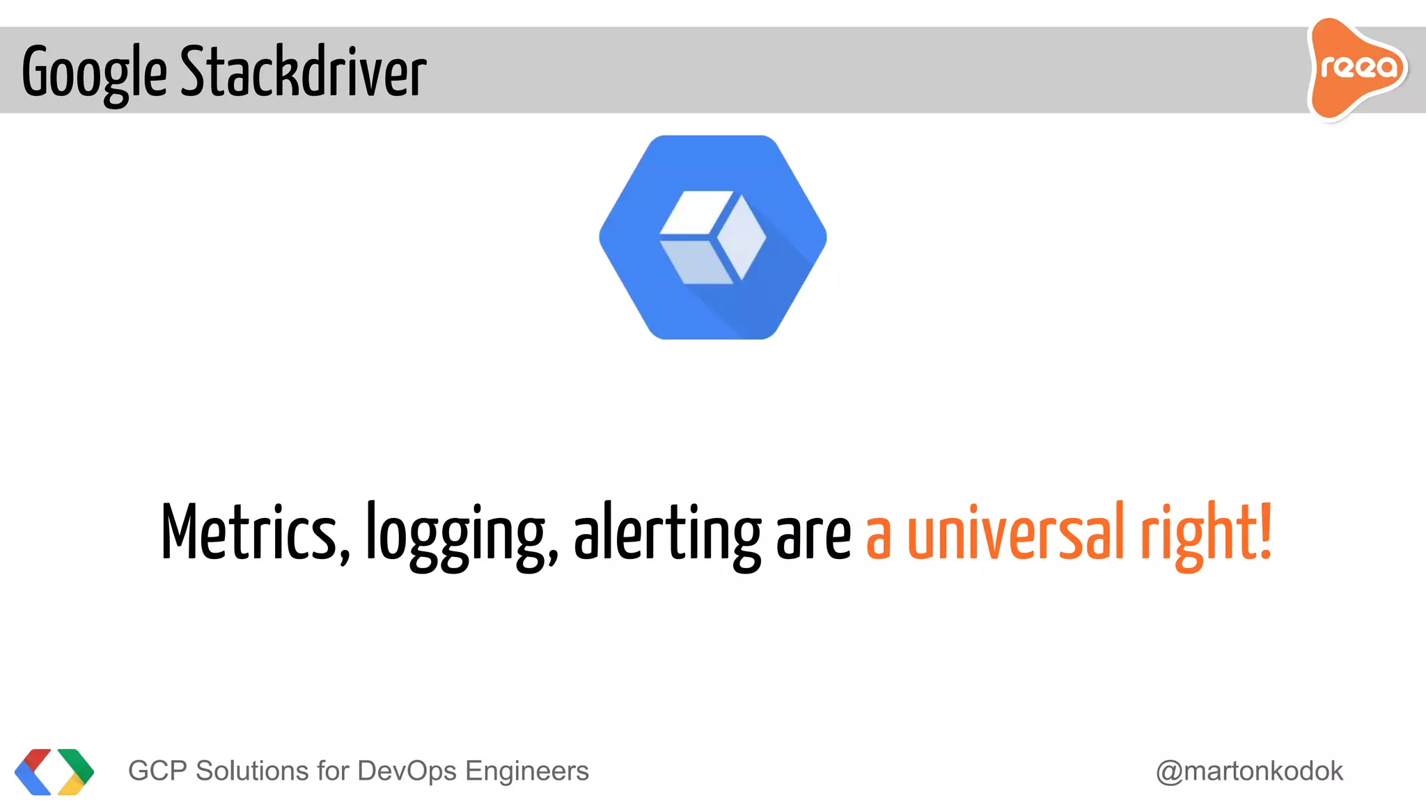 GCP Solutions for DevOps Engineers @martonkodok
Google Stackdriver
Metrics, logging, alerting are a universal right!
 
