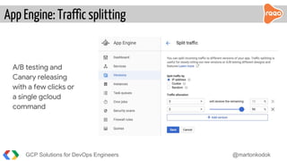 App Engine: Traffic splitting
GCP Solutions for DevOps Engineers @martonkodok
A/B testing and
Canary releasing
with a few clicks or
a single gcloud
command
 