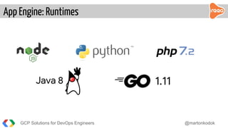 App Engine: Runtimes
GCP Solutions for DevOps Engineers @martonkodok
Java 8 1.11
 