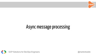 GCP Solutions for DevOps Engineers @martonkodok
Async message processing
 