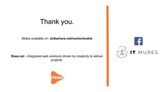 Thank you.
Slides available on: slideshare.net/martonkodok
Reea.net - Integrated web solutions driven by creativity to deliver
projects.
 