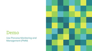 Demo
Use Percona Monitoring and
Management (PMM)
 