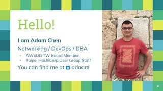 Hello!
I am Adam Chen
Networking / DevOps / DBA
▪ AWSUG TW Board Member
▪ Taipei HashiCorp User Group Staff
You can find me at adaam
3
 