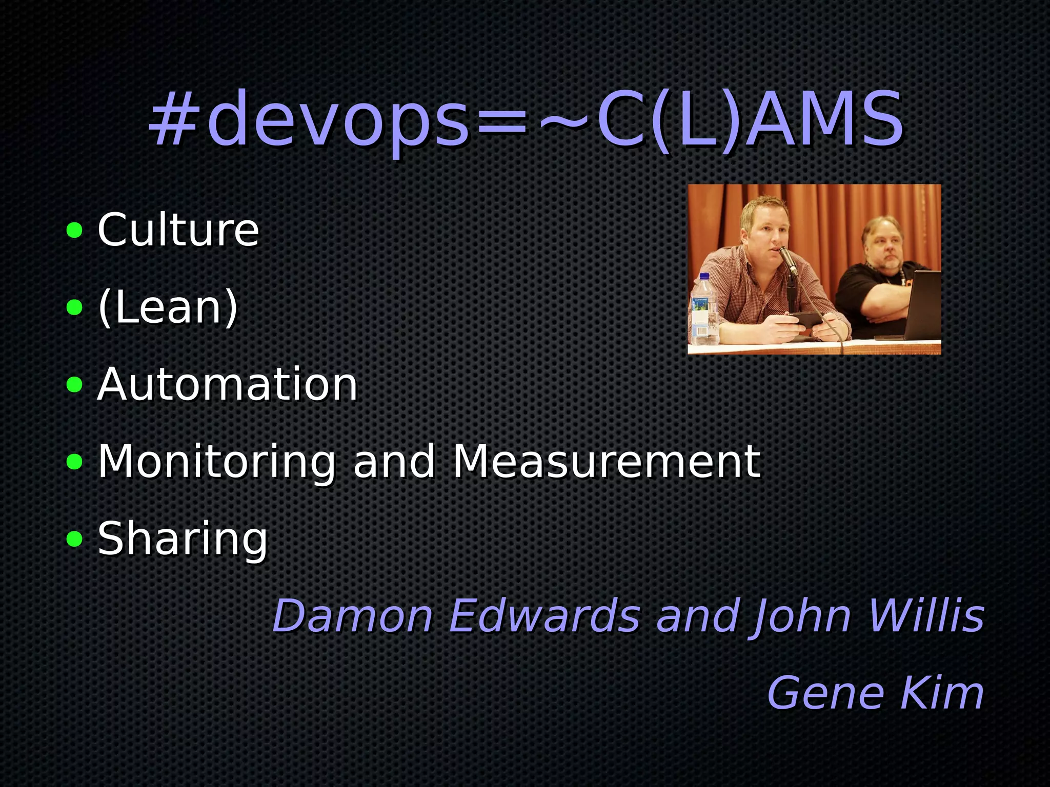 #devops=~C(L)AMS#devops=~C(L)AMS
● CultureCulture
● (Lean)(Lean)
● AutomationAutomation
● Monitoring and MeasurementMonitoring and Measurement
● SharingSharing
Damon Edwards and John WillisDamon Edwards and John Willis
Gene KimGene Kim
 