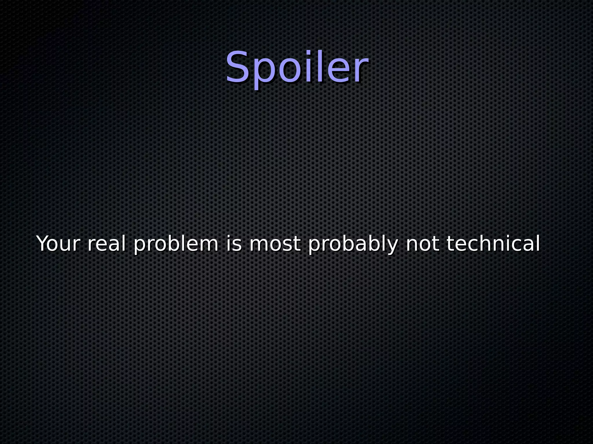 SpoilerSpoiler
Your real problem is most probably not technicalYour real problem is most probably not technical
 