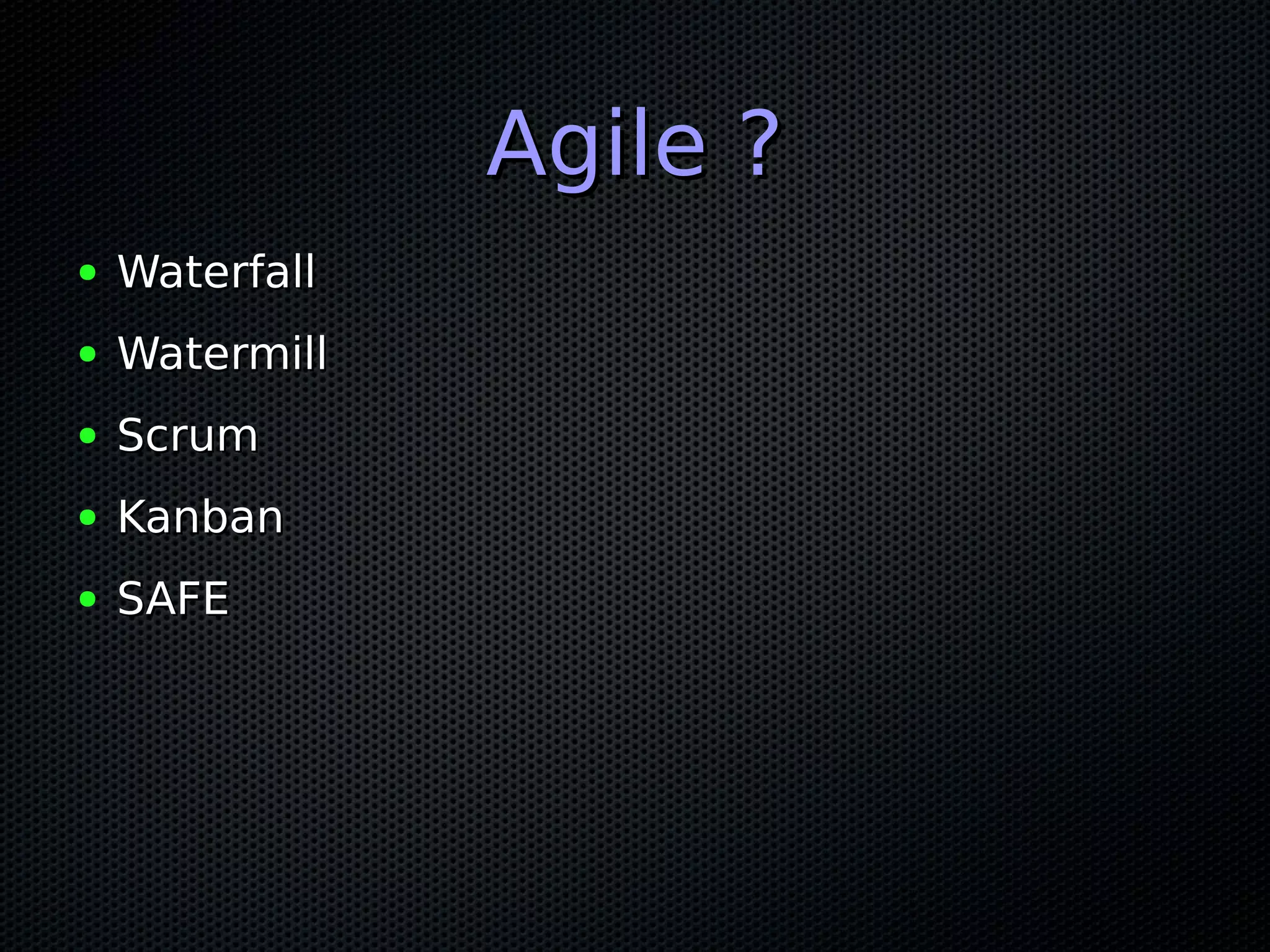 Agile ?Agile ?
● WaterfallWaterfall
● WatermillWatermill
● ScrumScrum
● KanbanKanban
● SAFESAFE
 