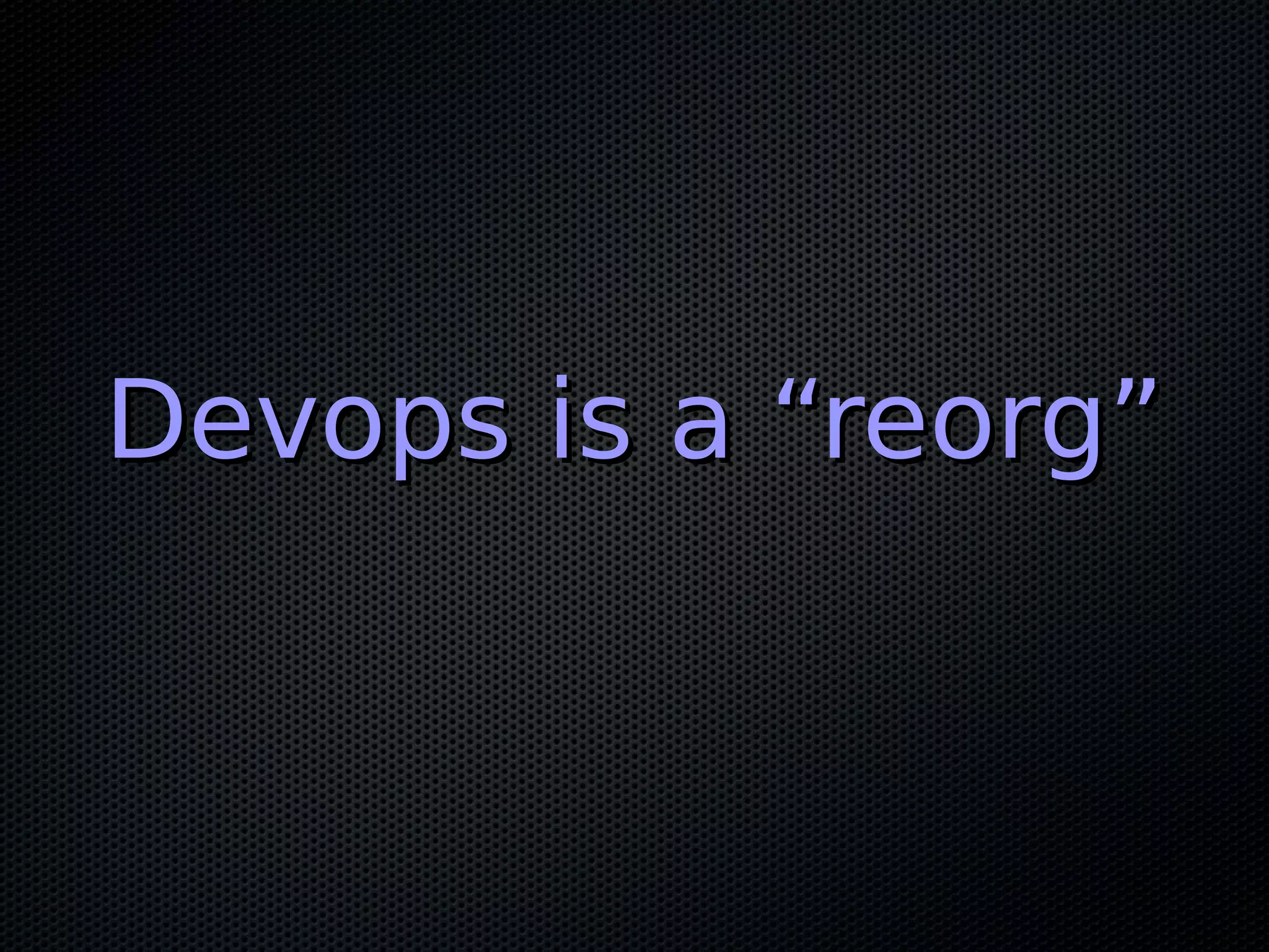 Devops is a “reorg”Devops is a “reorg”
 