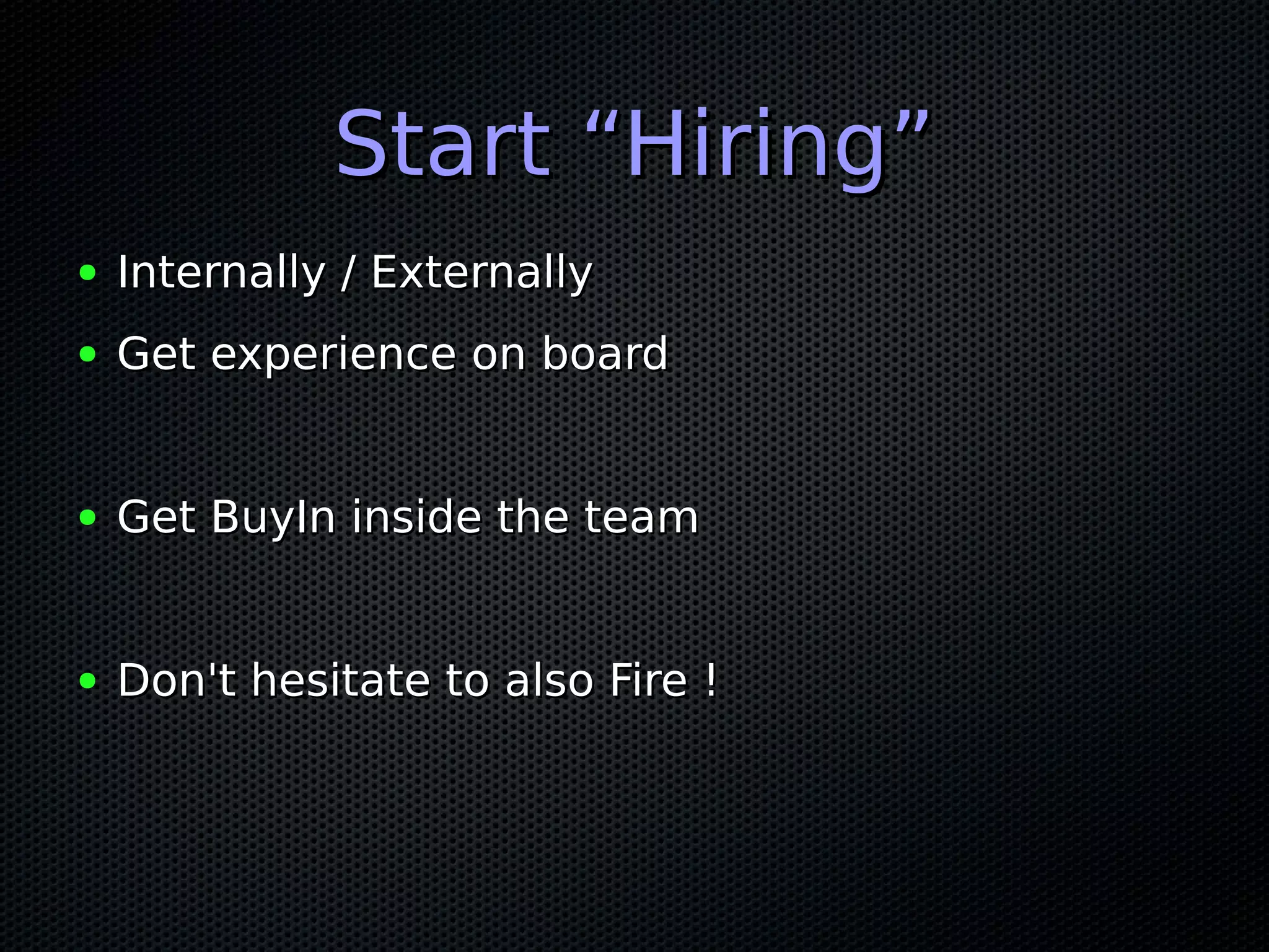 Start “Hiring”Start “Hiring”
● Internally / ExternallyInternally / Externally
● Get experience on boardGet experience on board
● Get BuyIn inside the teamGet BuyIn inside the team
● Don't hesitate to also Fire !Don't hesitate to also Fire !
 