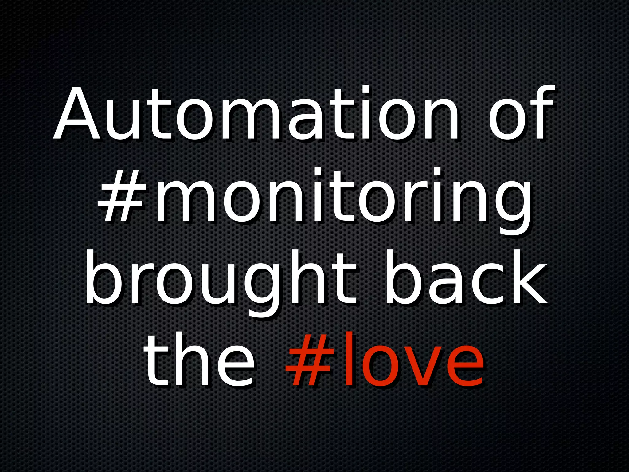 Automation ofAutomation of
#monitoring#monitoring
brought backbrought back
thethe #love#love
 