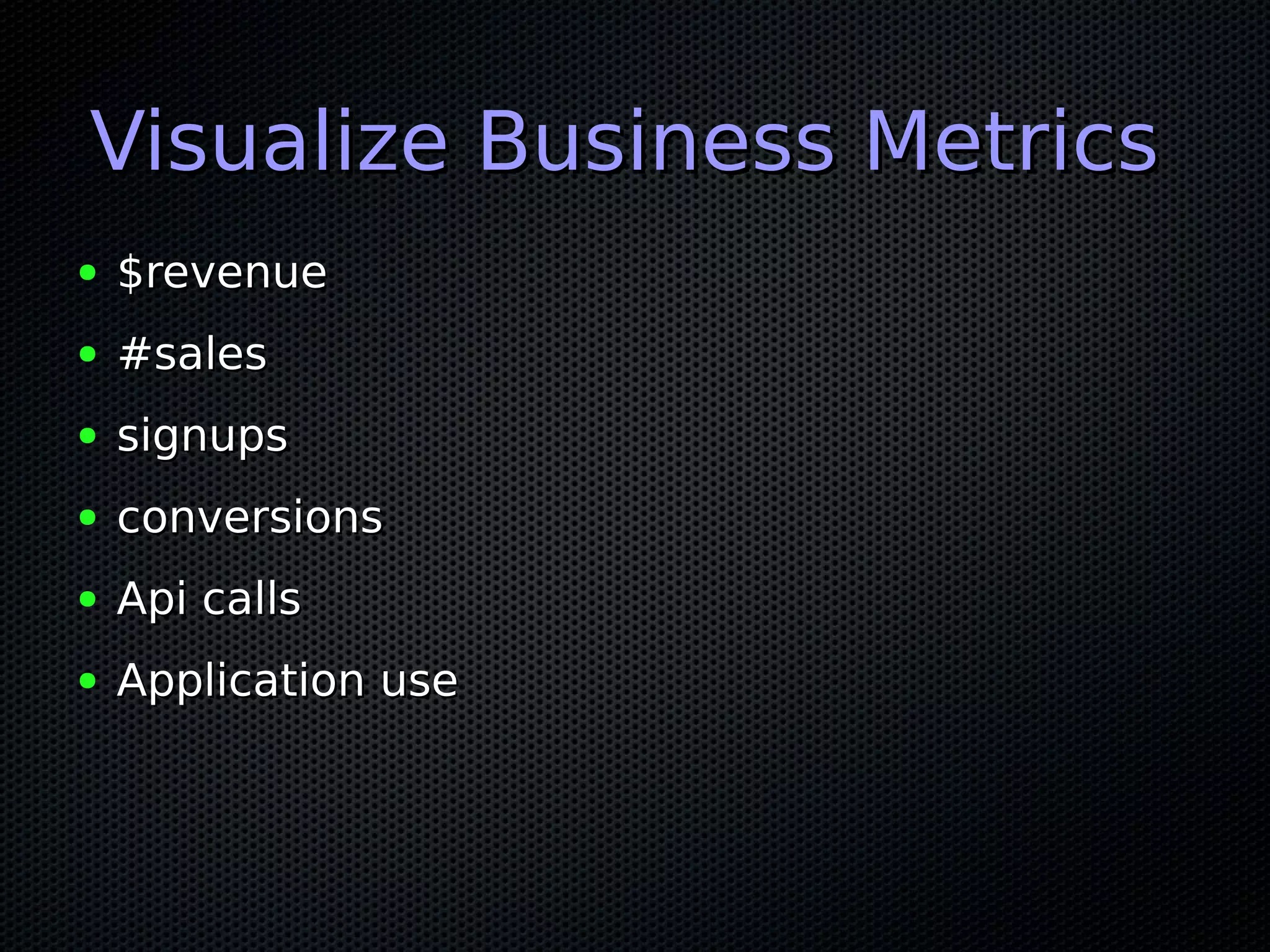 Visualize Business MetricsVisualize Business Metrics
● $revenue$revenue
● #sales#sales
● signupssignups
● conversionsconversions
● Api callsApi calls
● Application useApplication use
 
