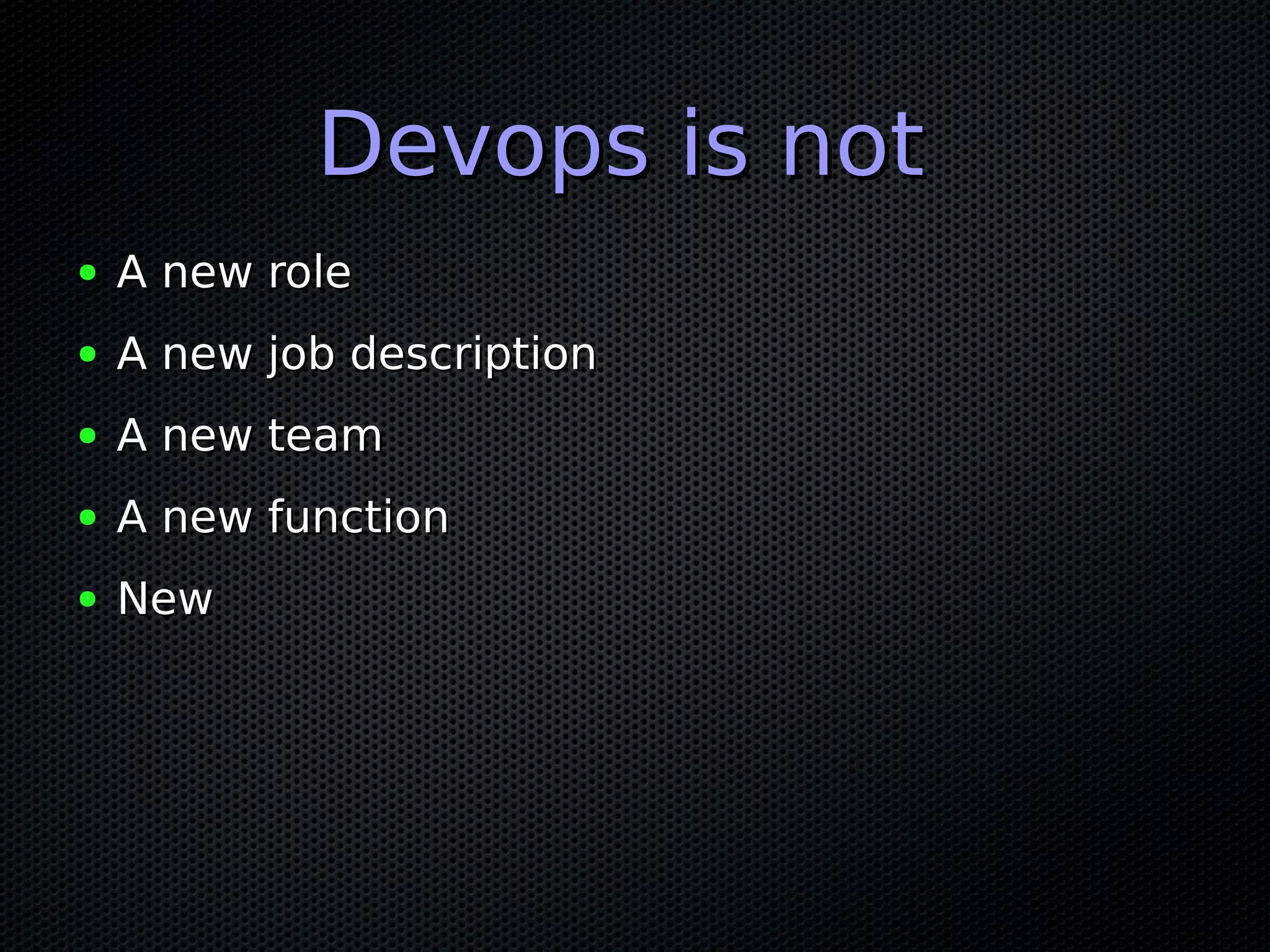 Devops is notDevops is not
● A new roleA new role
● A new job descriptionA new job description
● A new teamA new team
● A new functionA new function
● NewNew
 