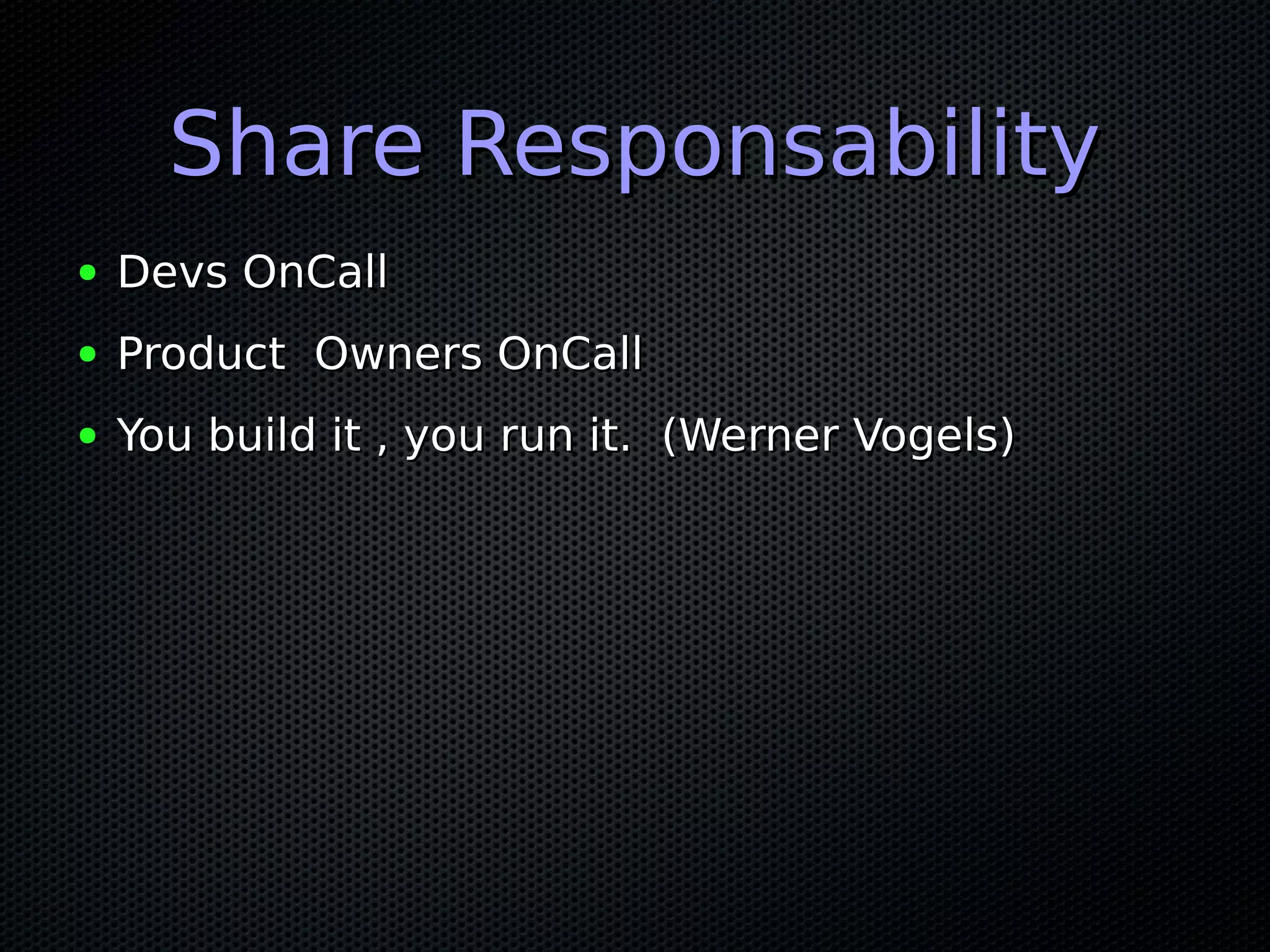 Share ResponsabilityShare Responsability
● Devs OnCallDevs OnCall
● Product Owners OnCallProduct Owners OnCall
● You build it , you run it. (Werner Vogels)You build it , you run it. (Werner Vogels)
 