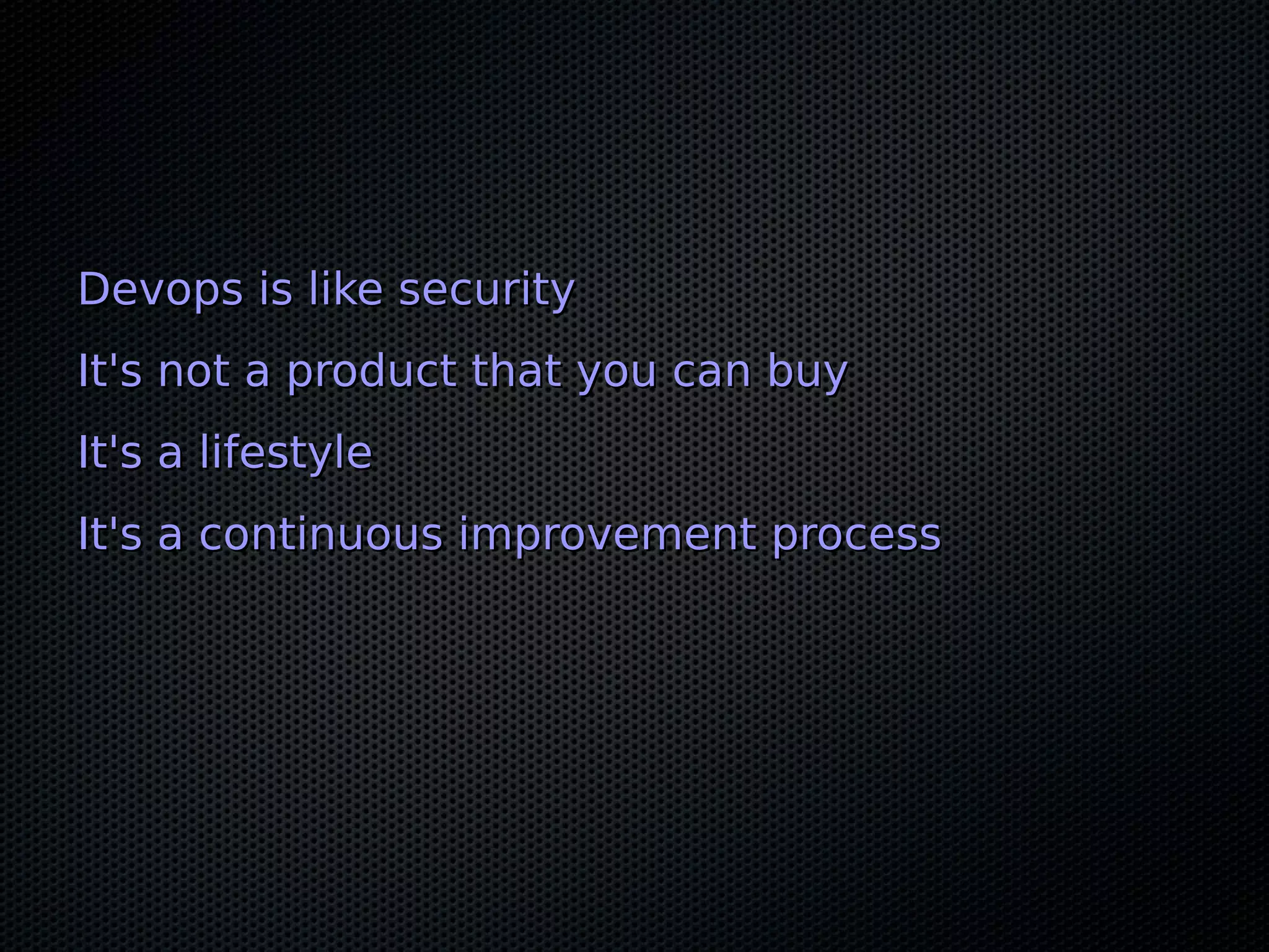 Devops is like securityDevops is like security
It's not a product that you can buyIt's not a product that you can buy
It's a lifestyleIt's a lifestyle
It's a continuous improvement processIt's a continuous improvement process
 