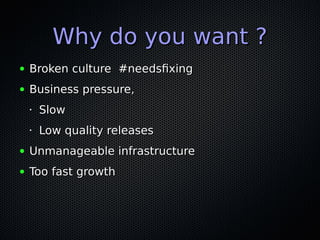 Why do you want ?Why do you want ?
● Broken culture #needsfixingBroken culture #needsfixing
● Business pressure,Business p...