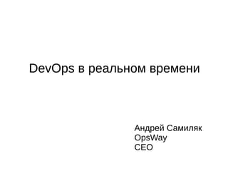 DevOps в реальном времени

Андрей Самиляк
OpsWay
CEO

 