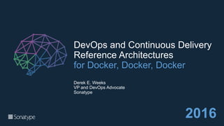 DevOps and Continuous Delivery
Reference Architectures
for Docker, Docker, Docker
Derek E. Weeks
VP and DevOps Advocate
Sonatype
2016
 