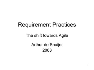 1
Requirement Practices
The shift towards Agile
Arthur de Snaijer
2008
 
