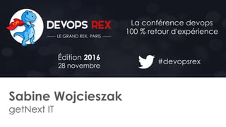 #devopsrex
Édition 2016
28 novembre
La conférence devops
100 % retour d'expérience
Sabine Wojcieszak
getNext IT
 