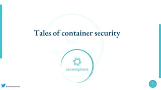 @sevensphereio
1
Tales of container security
 