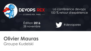 #devopsrex
Édition 2016
28 novembre
La conférence devops
100 % retour d'expérience
Olivier Mauras
Groupe Kudelski
 
