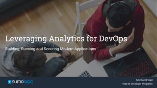Sumo Logic
Confidential
Michael Floyd
Head of Developer Programs
Leveraging Analytics for DevOps
Building, Running and Securing Modern Applications
 