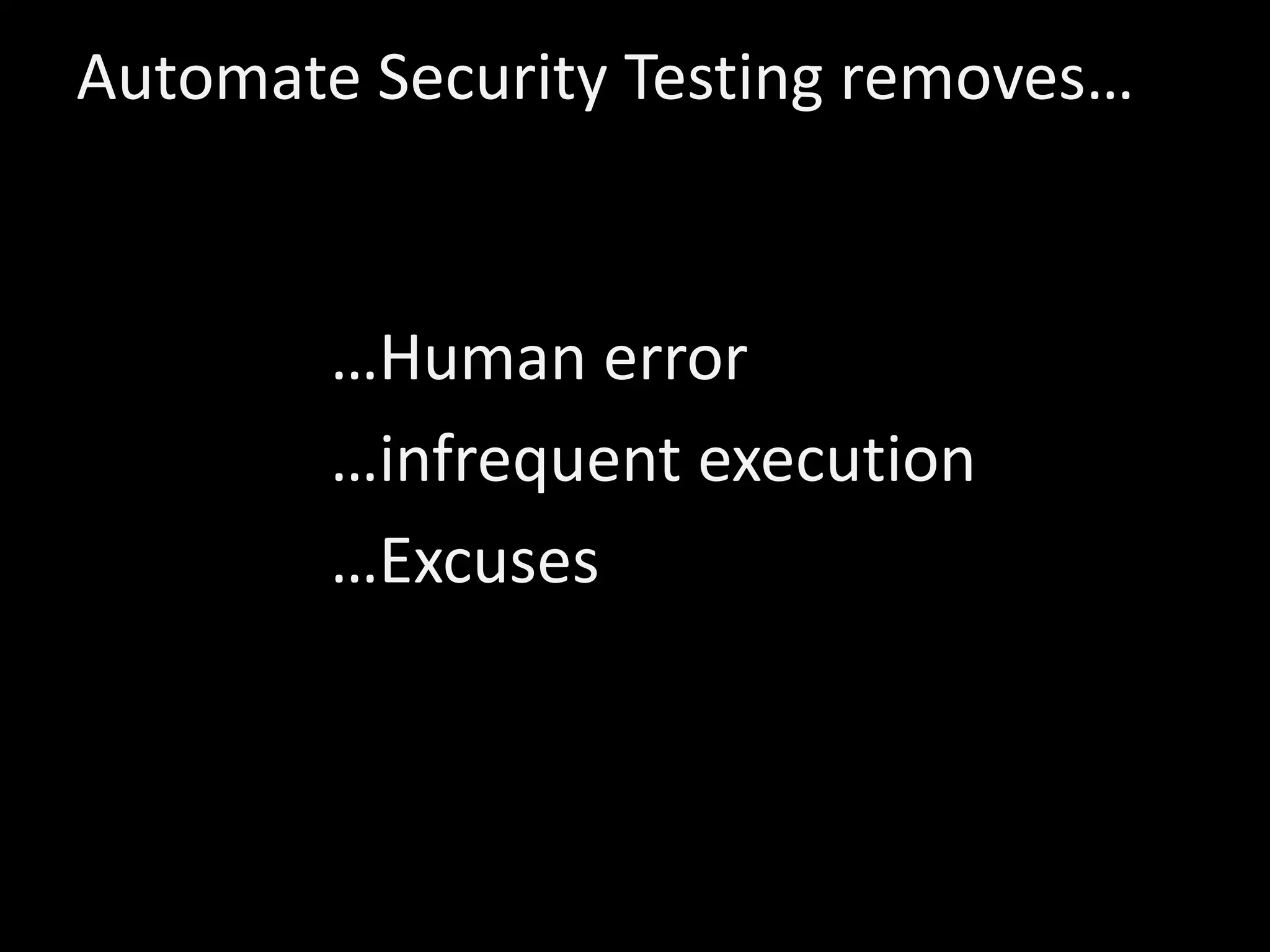 Automate Security Testing removes…
…Human error
…infrequent execution
…Excuses
 