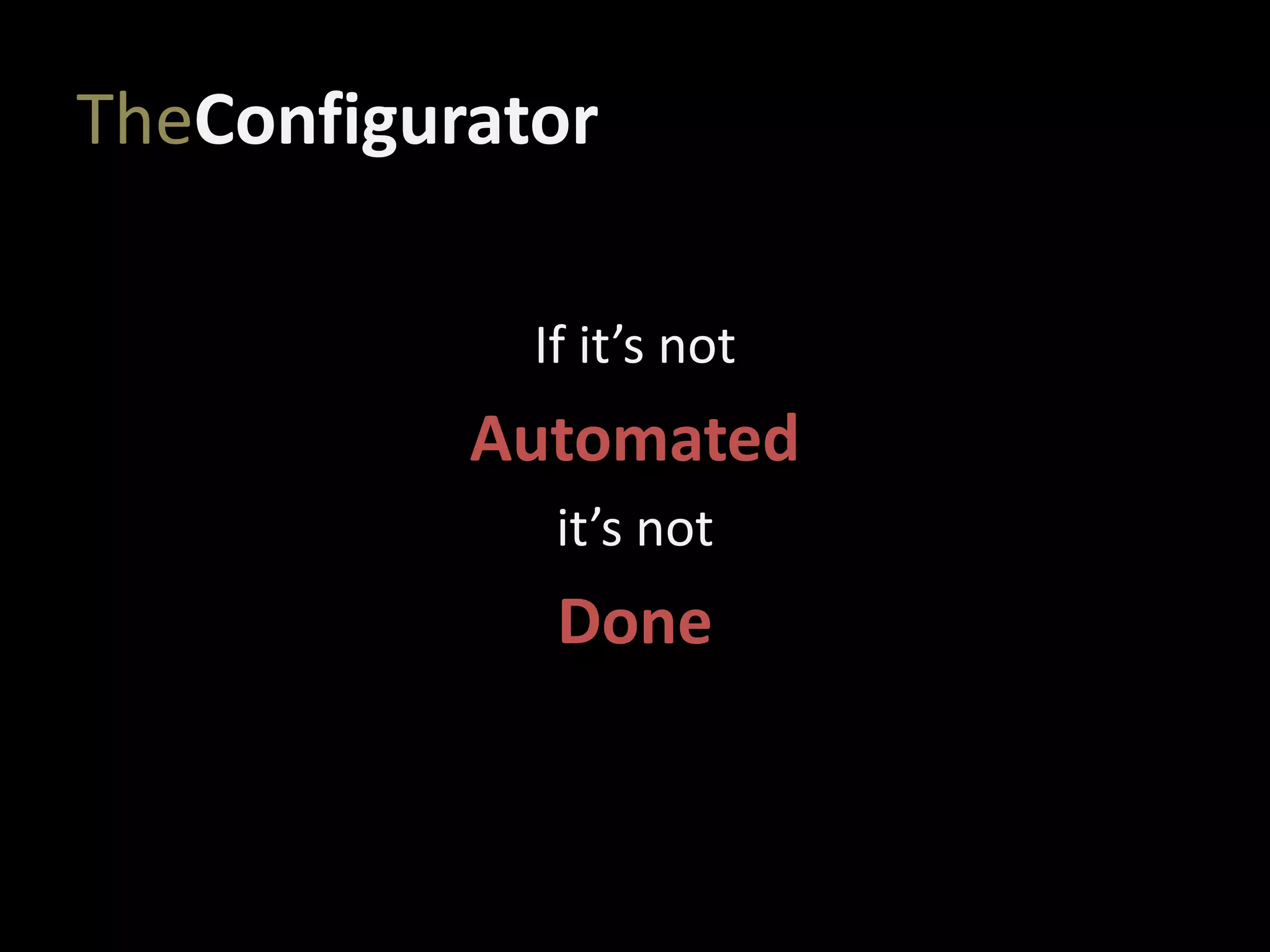 TheConfigurator
If it’s not
Automated
it’s not
Done
 