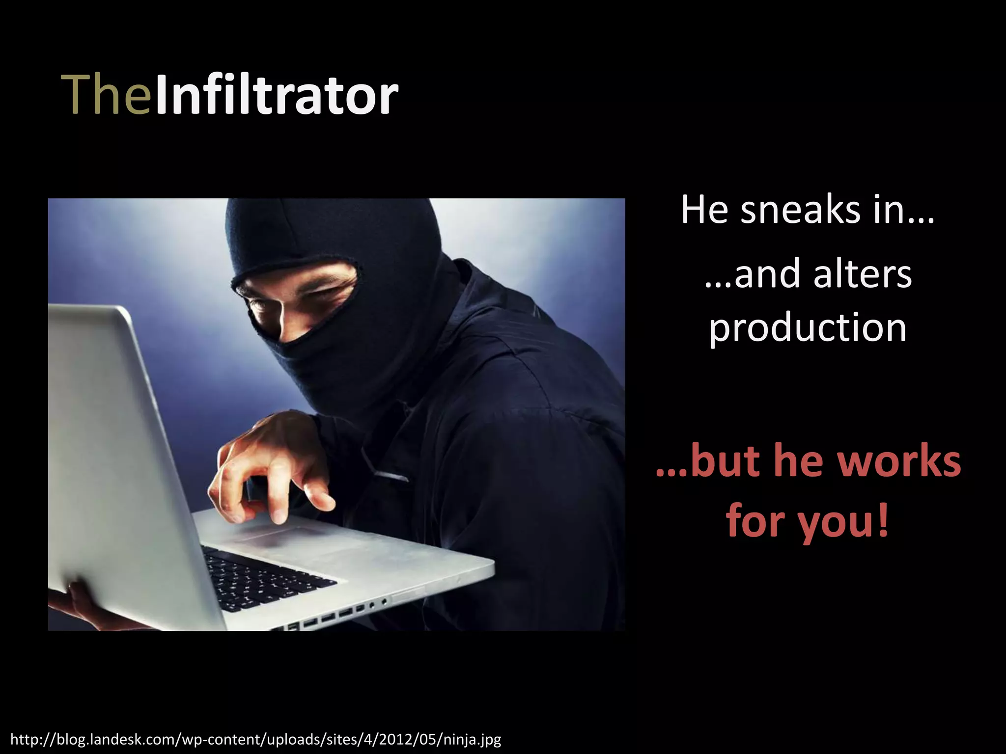 TheInfiltrator
He sneaks in…
…and alters
production
…but he works
for you!
http://blog.landesk.com/wp-content/uploads/sites/4/2012/05/ninja.jpg
 