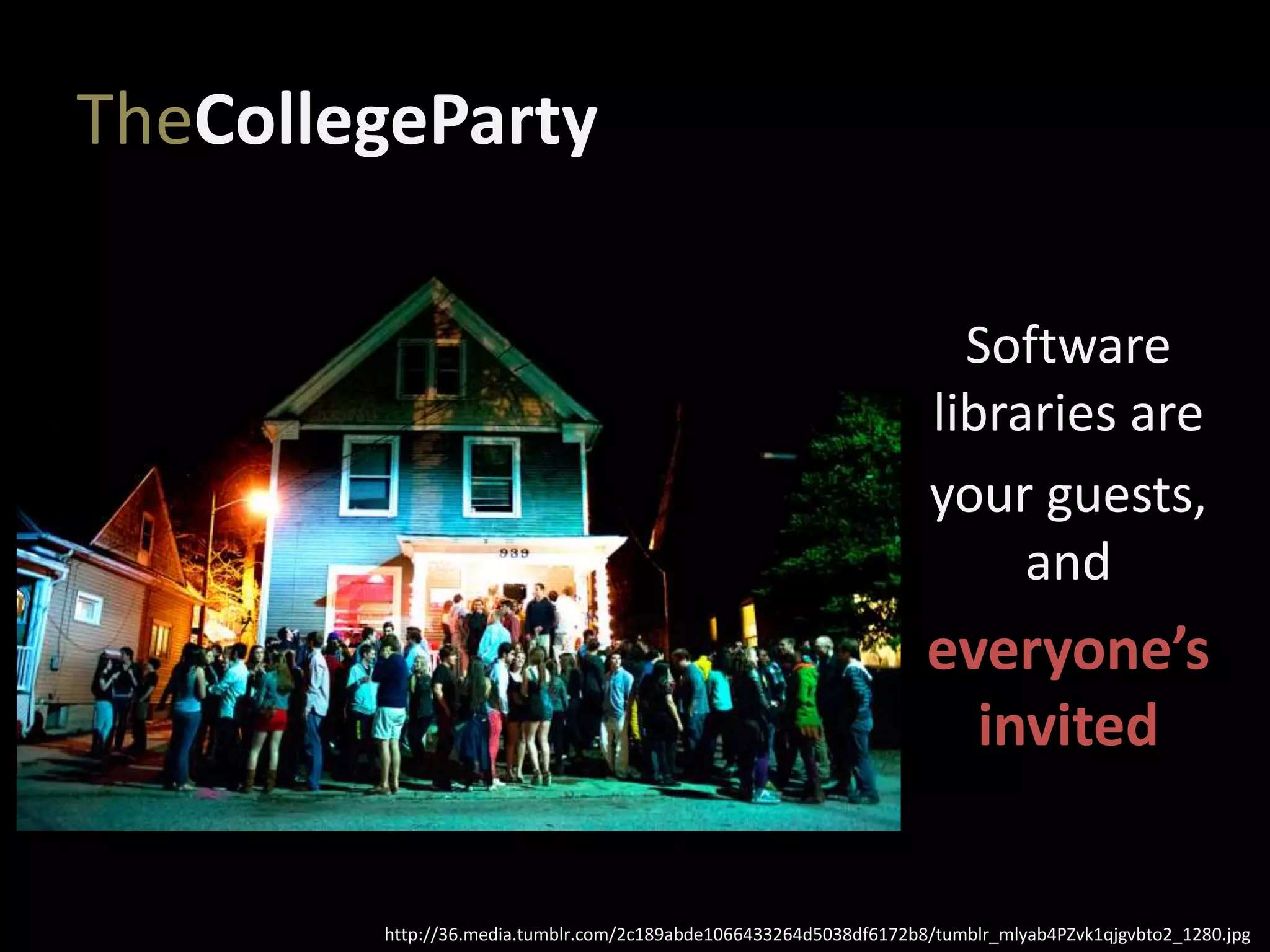 TheCollegeParty
Software
libraries are
your guests,
and
everyone’s
invited
http://36.media.tumblr.com/2c189abde1066433264d5038df6172b8/tumblr_mlyab4PZvk1qjgvbto2_1280.jpg
 