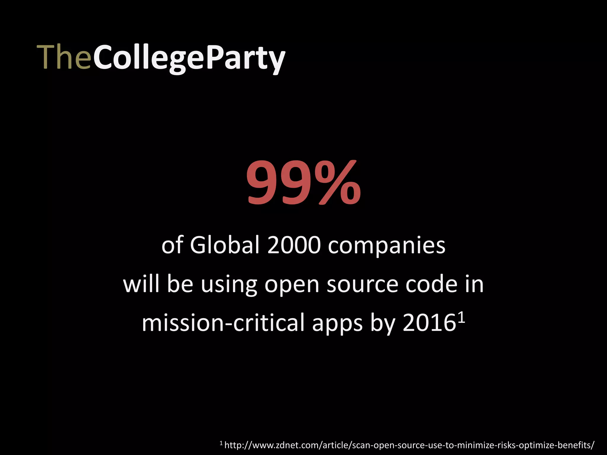 TheCollegeParty
99%
of Global 2000 companies
will be using open source code in
mission-critical apps by 20161
1 http://www.zdnet.com/article/scan-open-source-use-to-minimize-risks-optimize-benefits/
 