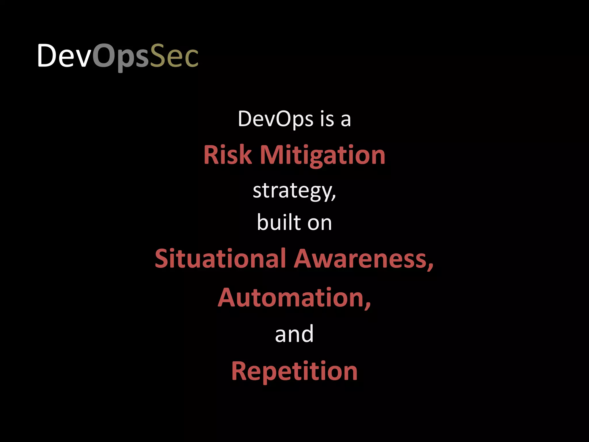 DevOpsSec
DevOps is a
Risk Mitigation
strategy,
built on
Situational Awareness,
Automation,
and
Repetition
 