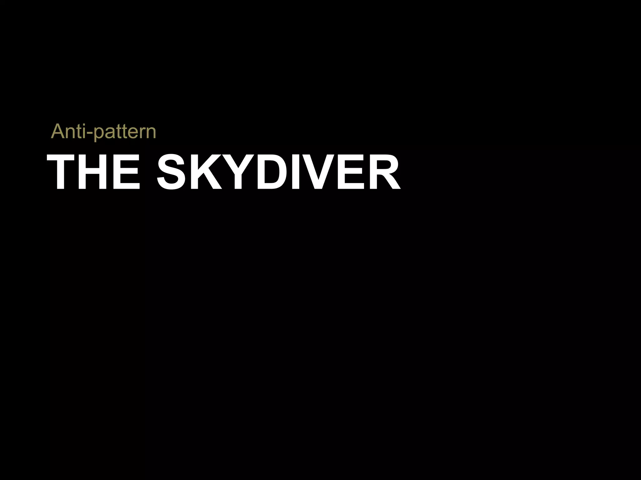 THE SKYDIVER
Anti-pattern
 