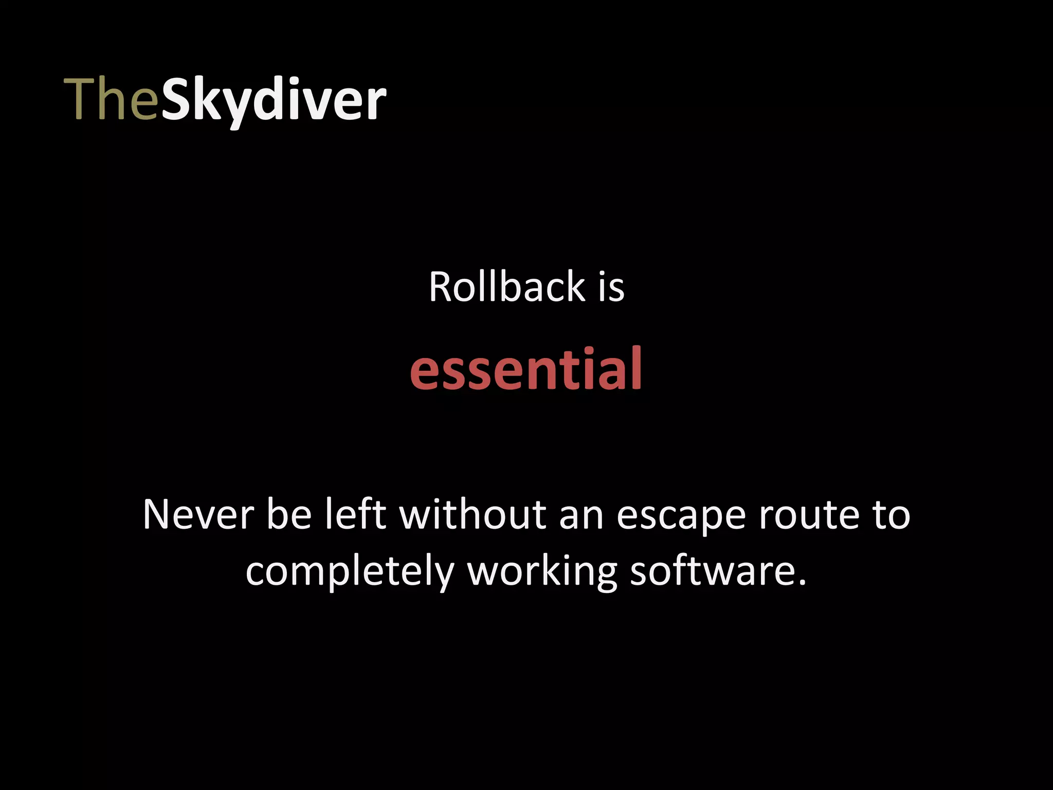 TheSkydiver
Rollback is
essential
Never be left without an escape route to
completely working software.
 