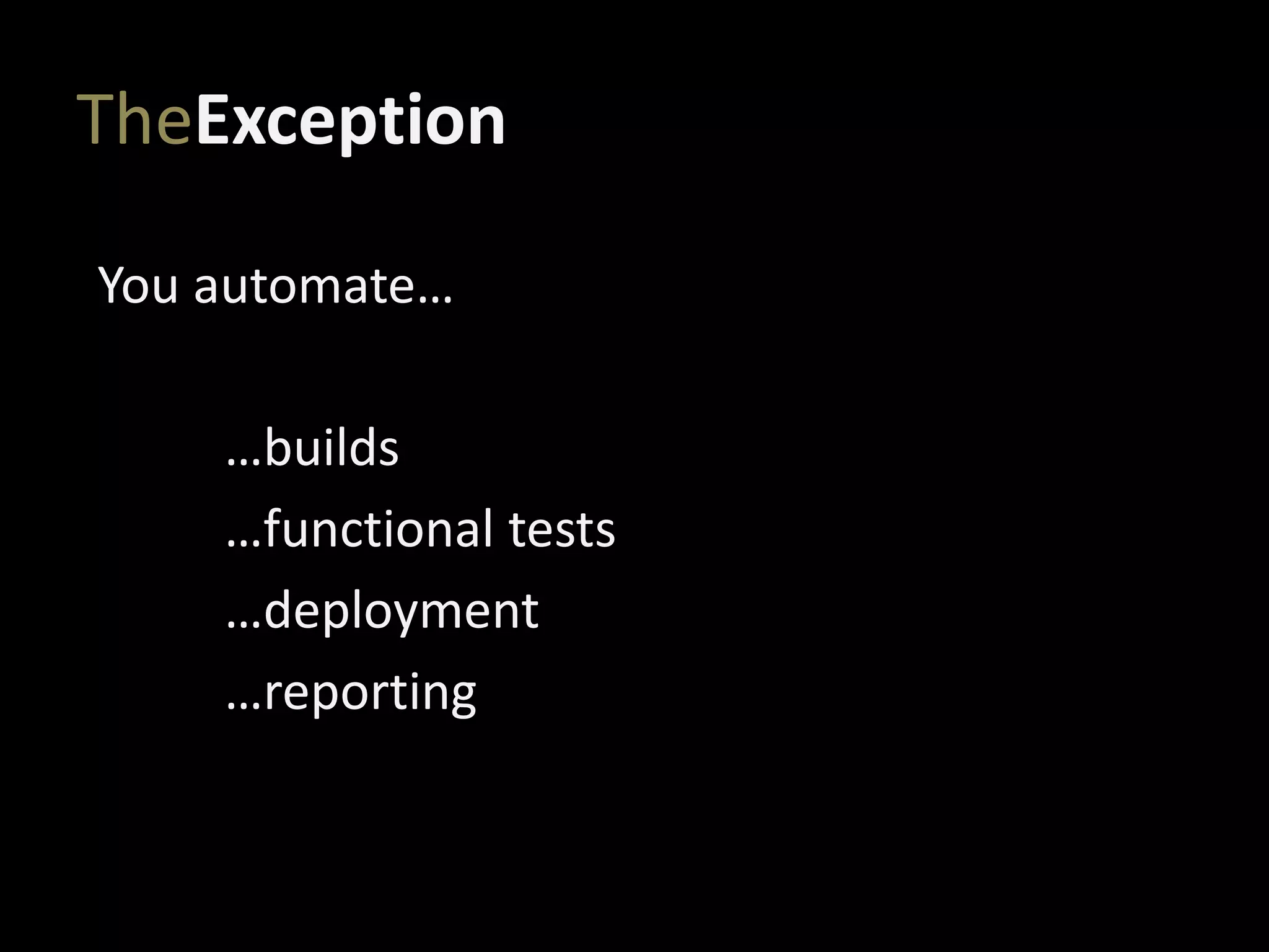 TheException
You automate…
…builds
…functional tests
…deployment
…reporting
 