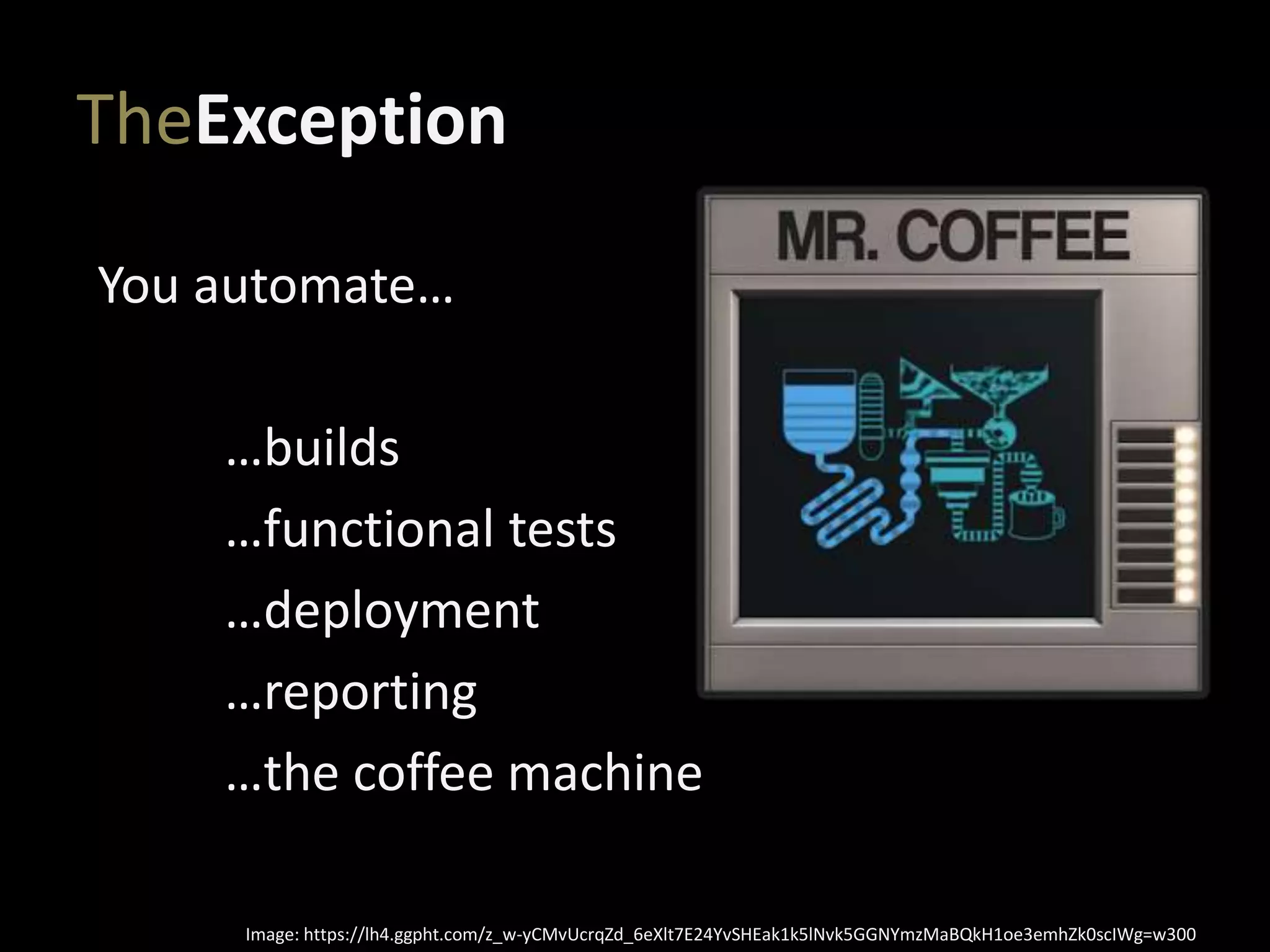 TheException
You automate…
…builds
…functional tests
…deployment
…reporting
…the coffee machine
Image: https://lh4.ggpht.com/z_w-yCMvUcrqZd_6eXlt7E24YvSHEak1k5lNvk5GGNYmzMaBQkH1oe3emhZk0scIWg=w300
 