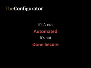 TheConfigurator
If it’s not
Automated
it’s not
Done Secure
 