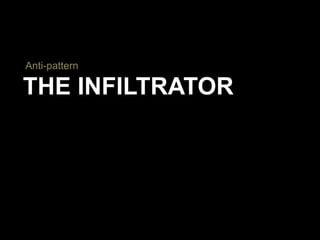 THE INFILTRATOR
Anti-pattern
 